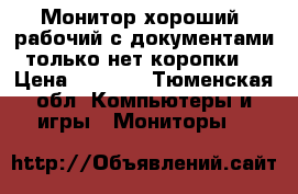 Монитор хороший, рабочий с документами только нет коропки  › Цена ­ 1 500 - Тюменская обл. Компьютеры и игры » Мониторы   